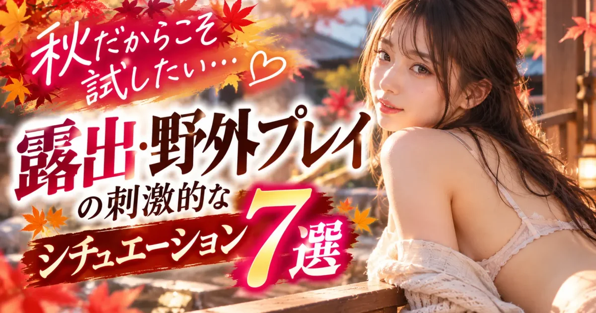 「秋だからこそ試したい…」露出・野外プレイの刺激的なシチュエーション7選