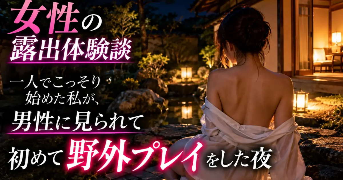 【女性の露出体験談】一人でこっそり始めた私が、男性に見られて初めて野外プレイをした夜